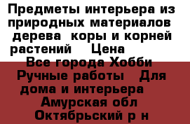 Предметы интерьера из природных материалов: дерева, коры и корней растений. › Цена ­ 1 000 - Все города Хобби. Ручные работы » Для дома и интерьера   . Амурская обл.,Октябрьский р-н